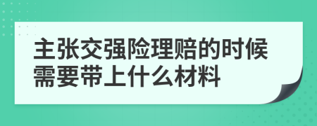 主张交强险理赔的时候需要带上什么材料