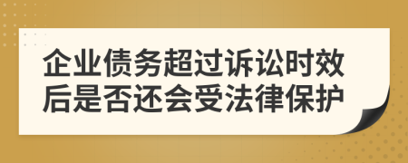 企业债务超过诉讼时效后是否还会受法律保护