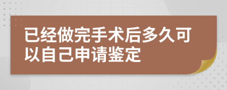 已经做完手术后多久可以自己申请鉴定