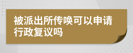 被派出所传唤可以申请行政复议吗