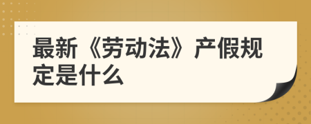 最新《劳动法》产假规定是什么 