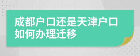 成都户口还是天津户口如何办理迁移