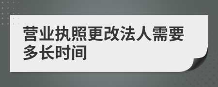 营业执照更改法人需要多长时间