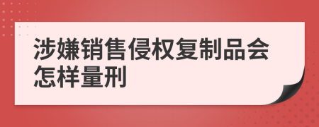 涉嫌销售侵权复制品会怎样量刑