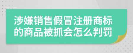 涉嫌销售假冒注册商标的商品被抓会怎么判罚