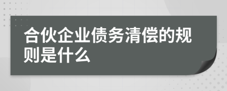 合伙企业债务清偿的规则是什么