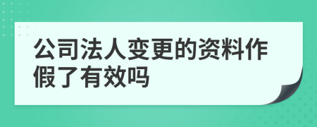 公司法人变更的资料作假了有效吗