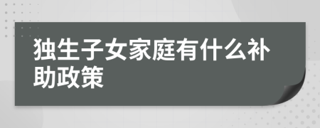 独生子女家庭有什么补助政策