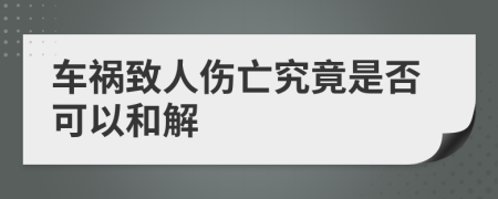 车祸致人伤亡究竟是否可以和解