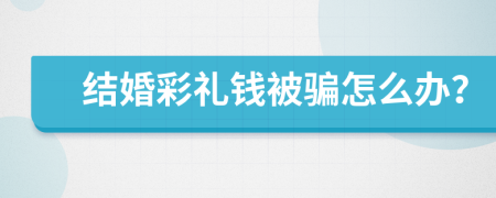 结婚彩礼钱被骗怎么办？