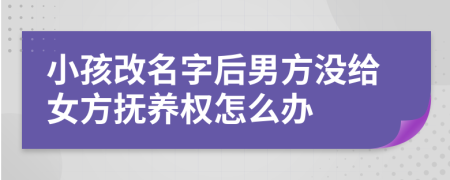 小孩改名字后男方没给女方抚养权怎么办