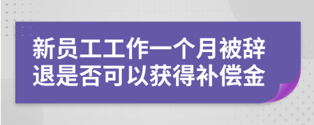 新员工工作一个月被辞退是否可以获得补偿金