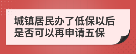 城镇居民办了低保以后是否可以再申请五保