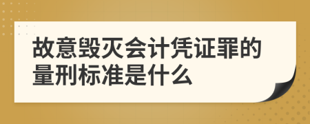 故意毁灭会计凭证罪的量刑标准是什么