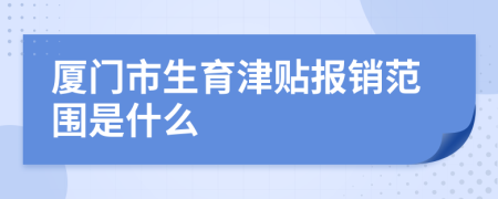 厦门市生育津贴报销范围是什么