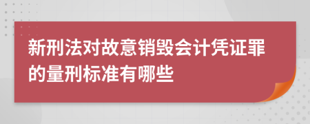 新刑法对故意销毁会计凭证罪的量刑标准有哪些