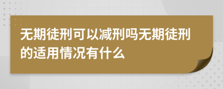 无期徒刑可以减刑吗无期徒刑的适用情况有什么