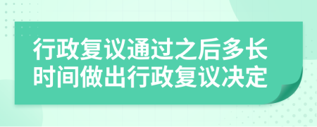 行政复议通过之后多长时间做出行政复议决定