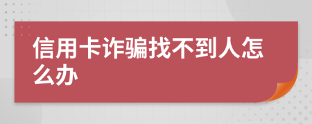 信用卡诈骗找不到人怎么办