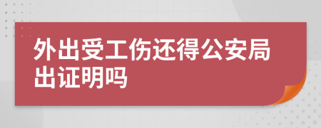 外出受工伤还得公安局出证明吗