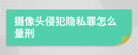 摄像头侵犯隐私罪怎么量刑