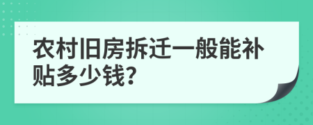 农村旧房拆迁一般能补贴多少钱？