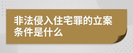 非法侵入住宅罪的立案条件是什么