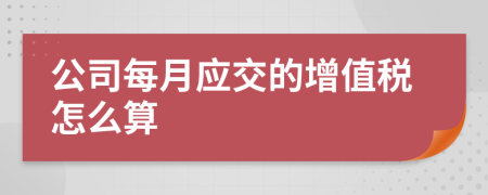 公司每月应交的增值税怎么算