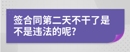 签合同第二天不干了是不是违法的呢?