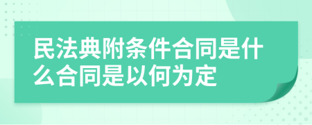 民法典附条件合同是什么合同是以何为定