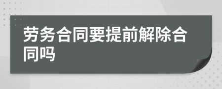 劳务合同要提前解除合同吗