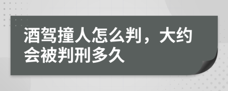 酒驾撞人怎么判，大约会被判刑多久