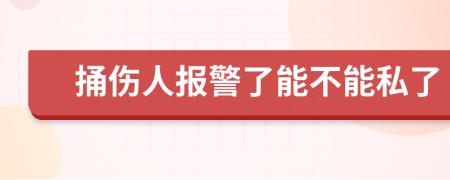 捅伤人报警了能不能私了