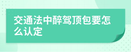 交通法中醉驾顶包要怎么认定