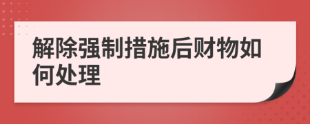 解除强制措施后财物如何处理