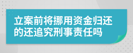 立案前将挪用资金归还的还追究刑事责任吗