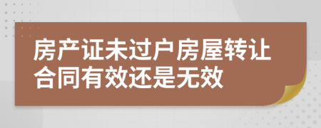 房产证未过户房屋转让合同有效还是无效