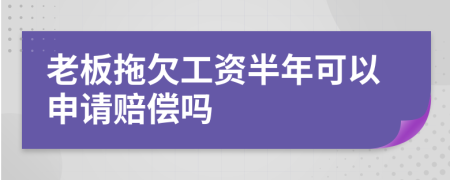 老板拖欠工资半年可以申请赔偿吗