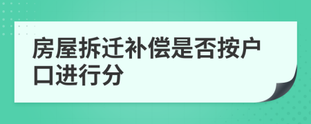 房屋拆迁补偿是否按户口进行分