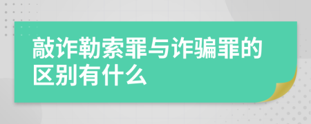 敲诈勒索罪与诈骗罪的区别有什么