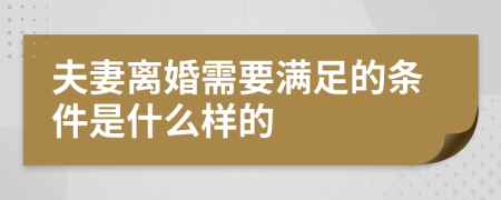 夫妻离婚需要满足的条件是什么样的