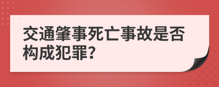 交通肇事死亡事故是否构成犯罪？