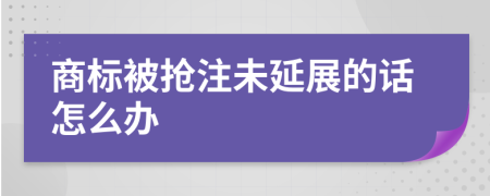 商标被抢注未延展的话怎么办