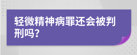 轻微精神病罪还会被判刑吗？