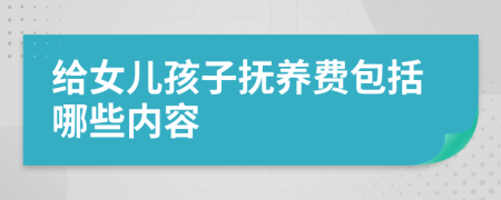 给女儿孩子抚养费包括哪些内容