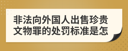 非法向外国人出售珍贵文物罪的处罚标准是怎