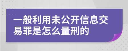 一般利用未公开信息交易罪是怎么量刑的