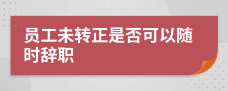 员工未转正是否可以随时辞职