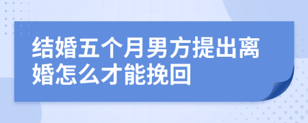 结婚五个月男方提出离婚怎么才能挽回