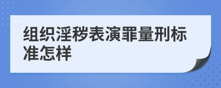 组织淫秽表演罪量刑标准怎样